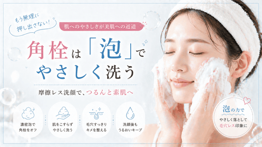 もう無理に押し出さない！角栓は「泡」でやさしく洗う
