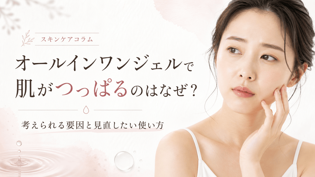 オールインワンジェルで肌がつっぱるのはなぜ？考えられる要因と見直したい使い方