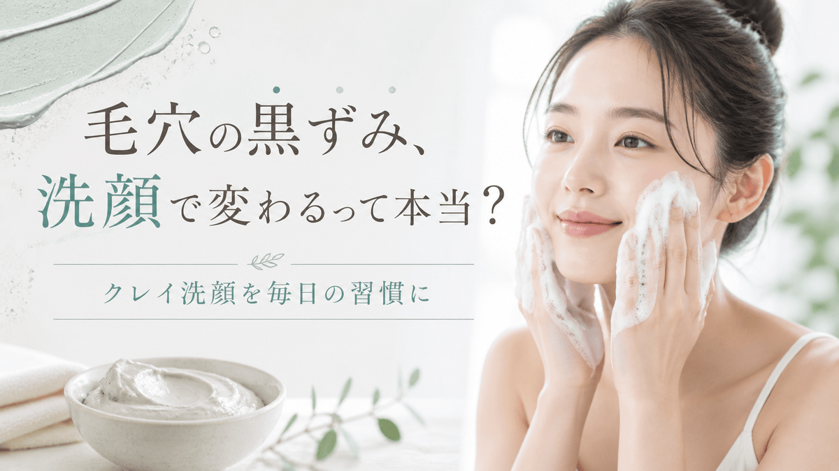 毛穴の黒ずみ、洗顔で変わるって本当？クレイ洗顔を毎日の習慣に